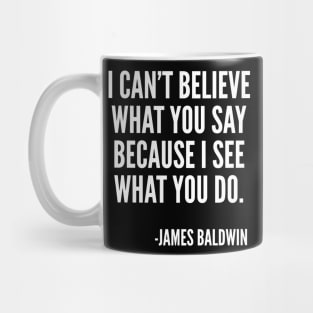 I can't believe what you say, because I see what you do, Black History, James Baldwin Quote Mug